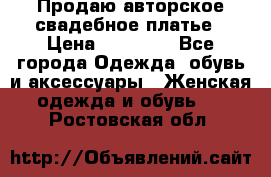 Продаю авторское свадебное платье › Цена ­ 14 400 - Все города Одежда, обувь и аксессуары » Женская одежда и обувь   . Ростовская обл.